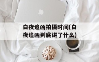 白夜追凶拍摄时间(白夜追凶到底讲了什么)
