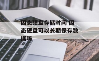 固态硬盘存储时间 固态硬盘可以长期保存数据吗