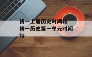 初一上册历史时间轴 初一历史第一单元时间轴
