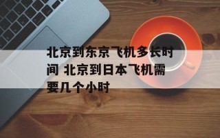 北京到东京飞机多长时间 北京到日本飞机需要几个小时