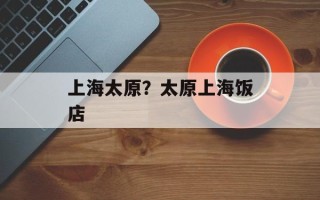上海太原？太原上海饭店