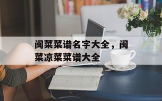 闽菜菜谱名字大全，闽菜凉菜菜谱大全