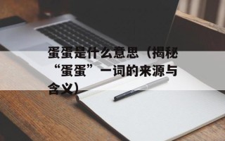 蛋蛋是什么意思（揭秘“蛋蛋”一词的来源与含义）