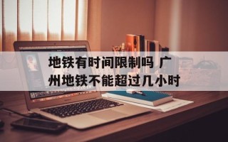 地铁有时间限制吗 广州地铁不能超过几小时