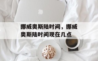 挪威奥斯陆时间，挪威奥斯陆时间现在几点