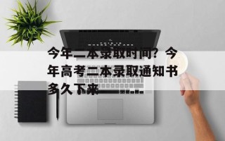 今年二本录取时间？今年高考二本录取通知书多久下来
