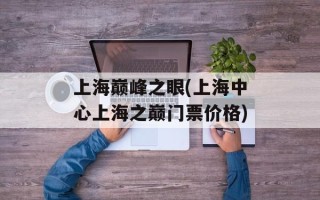 上海巅峰之眼(上海中心上海之巅门票价格)