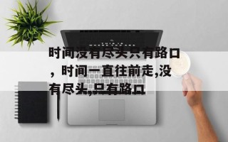 时间没有尽头只有路口，时间一直往前走,没有尽头,只有路口
