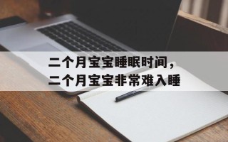 二个月宝宝睡眠时间，二个月宝宝非常难入睡