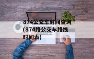 874公交车时间查询(874路公交车路线时间表)