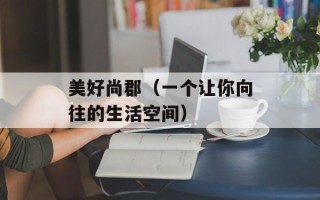 美好尚郡（一个让你向往的生活空间）