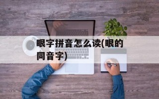 眼字拼音怎么读(眼的同音字)