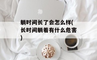 躺时间长了会怎么样(长时间躺着有什么危害)