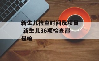 新生儿检查时间及项目 新生儿36项检查都是啥
