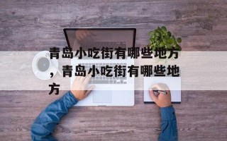 青岛小吃街有哪些地方，青岛小吃街有哪些地方