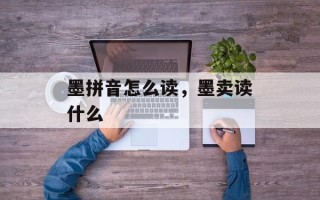 墨拼音怎么读，墨卖读什么