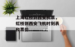 上海虹桥到西安机票，虹桥到西安飞机时刻表和票价