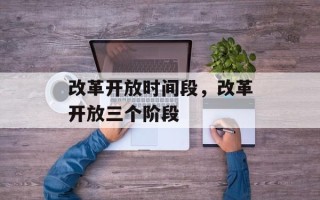 改革开放时间段，改革开放三个阶段