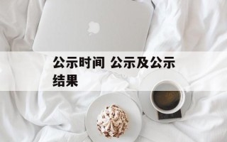 公示时间 公示及公示结果