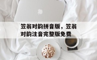 笠翁对韵拼音版，笠翁对韵注音完整版免费