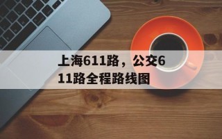 上海611路，公交611路全程路线图