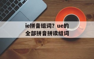 ie拼音组词？ue的全部拼音拼读组词