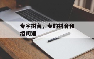 专字拼音，专的拼音和组词语