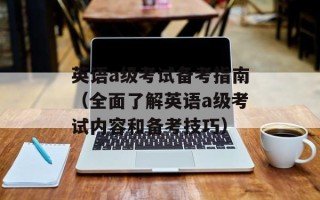 英语a级考试备考指南（全面了解英语a级考试内容和备考技巧）