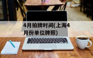 4月拍牌时间(上海4月份单位牌照)