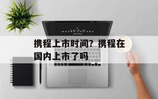 携程上市时间？携程在国内上市了吗