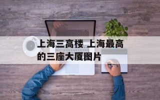 上海三高楼 上海最高的三座大厦图片