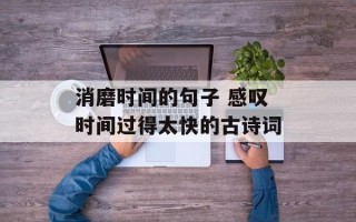 消磨时间的句子 感叹时间过得太快的古诗词
