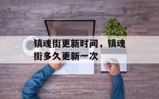 镇魂街更新时间，镇魂街多久更新一次