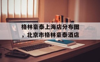 格林豪泰上海店分布图，北京市格林豪泰酒店