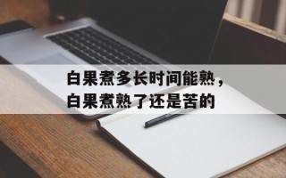 白果煮多长时间能熟，白果煮熟了还是苦的