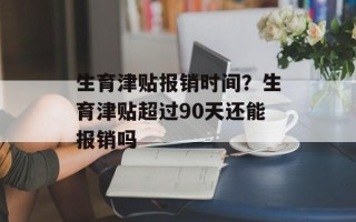 生育津贴报销时间？生育津贴超过90天还能报销吗