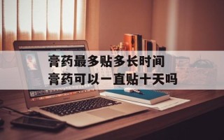 膏药最多贴多长时间 膏药可以一直贴十天吗