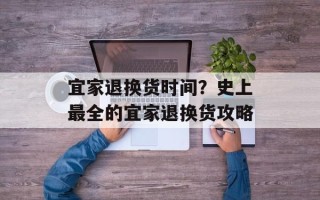 宜家退换货时间？史上最全的宜家退换货攻略