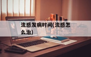 流感发病时间(流感怎么治)