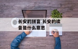 长安的拼音 长安的读音是什么意思