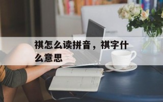 祺怎么读拼音，祺字什么意思