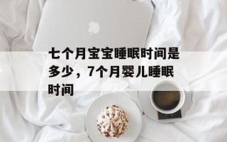 七个月宝宝睡眠时间是多少，7个月婴儿睡眠时间