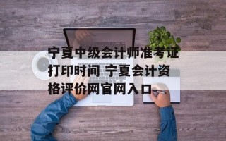 宁夏中级会计师准考证打印时间 宁夏会计资格评价网官网入口