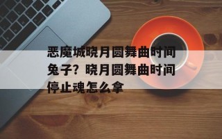 恶魔城晓月圆舞曲时间兔子？晓月圆舞曲时间停止魂怎么拿