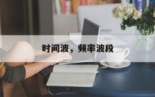 时间波，频率波段