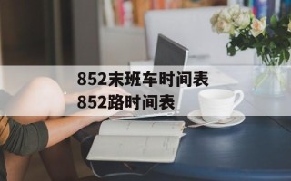 852末班车时间表 852路时间表