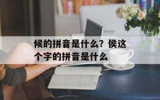 候的拼音是什么？侯这个字的拼音是什么