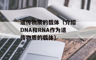 遗传物质的载体（介绍DNA和RNA作为遗传物质的载体）