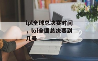 lpl全球总决赛时间，lol全国总决赛到几号