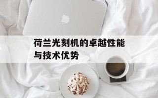 荷兰光刻机的卓越性能与技术优势